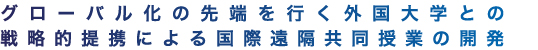 グロ?バル化の先端を行く外国大学との戦略的提携による国際遠隔共同授業の開発